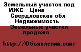 Земельный участок под ИЖС › Цена ­ 280 000 - Свердловская обл. Недвижимость » Земельные участки продажа   